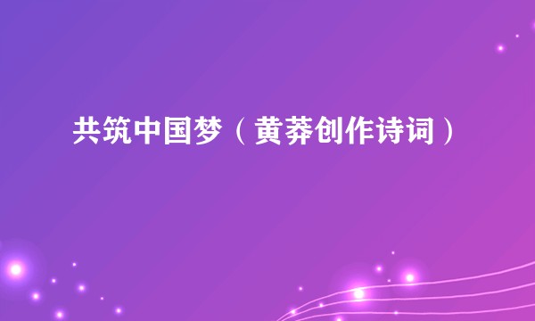 共筑中国梦（黄莽创作诗词）