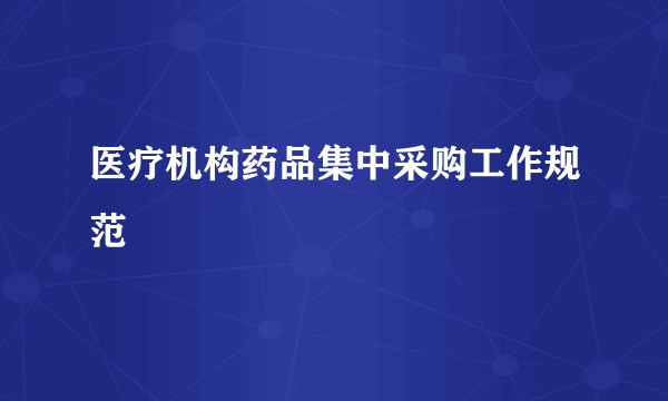 医疗机构药品集中采购工作规范