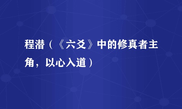 程潜（《六爻》中的修真者主角，以心入道）