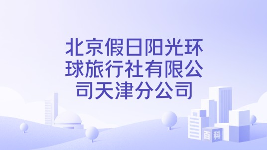 北京假日阳光环球旅行社有限公司天津分公司