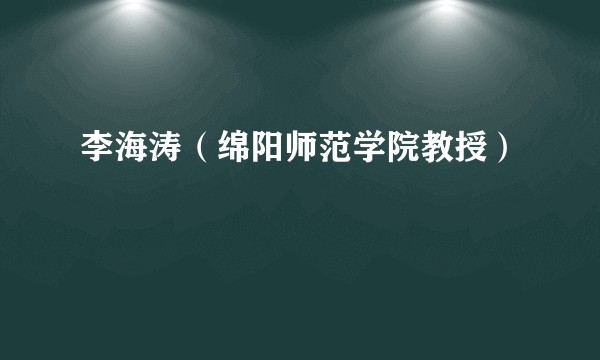 李海涛（绵阳师范学院教授）