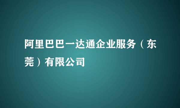 阿里巴巴一达通企业服务（东莞）有限公司