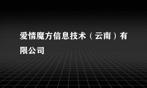 爱情魔方信息技术（云南）有限公司