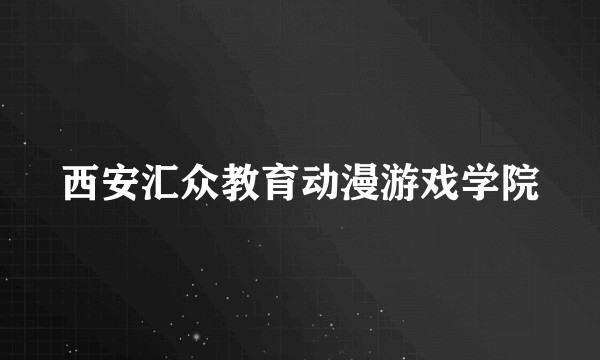 西安汇众教育动漫游戏学院