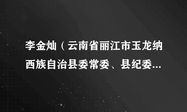 李金灿(云南省丽江市玉龙纳西族自治县委常委、县纪委书记,县监委主任)