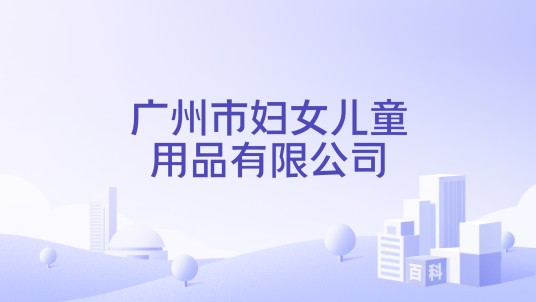 广州市妇女儿童用品有限公司
