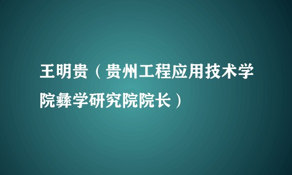 王明贵（贵州工程应用技术学院彝学研究院院长）
