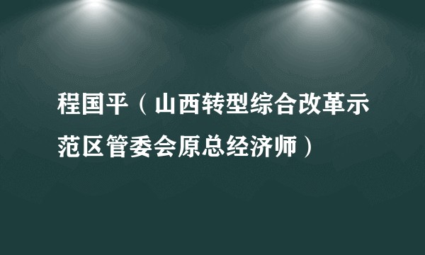 程国平（山西转型综合改革示范区管委会原总经济师）