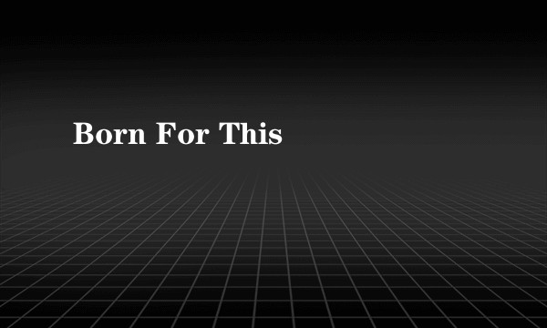 Born For This