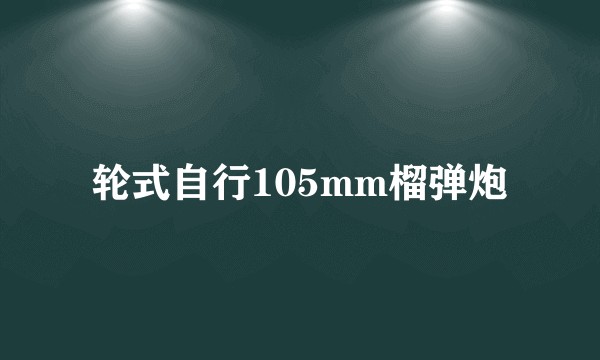 轮式自行105mm榴弹炮