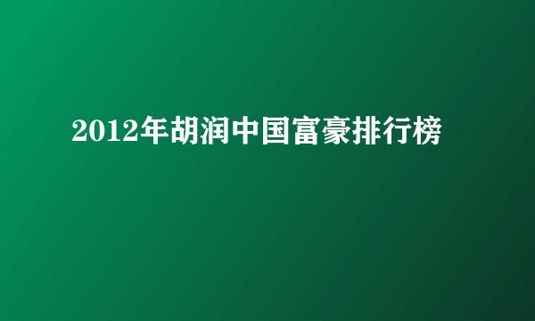 2012年胡润中国富豪排行榜
