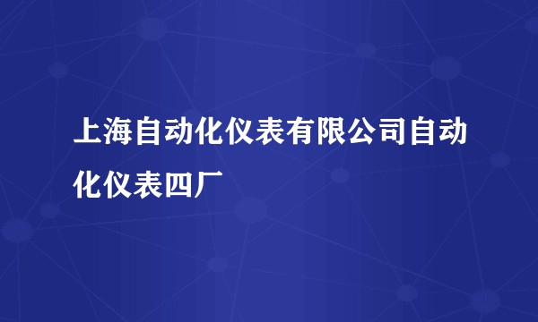 上海自动化仪表有限公司自动化仪表四厂