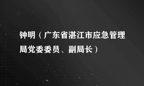 钟明(广东省湛江市应急管理局党委委员、副局长)