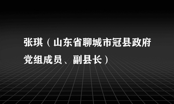 张琪（山东省聊城市冠县政府党组成员、副县长）