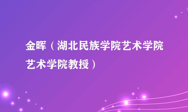 金晖(湖北民族学院艺术学院艺术学院教授)