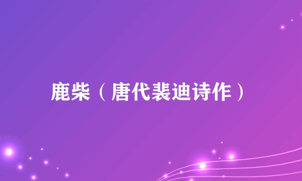 鹿柴（唐代裴迪诗作）