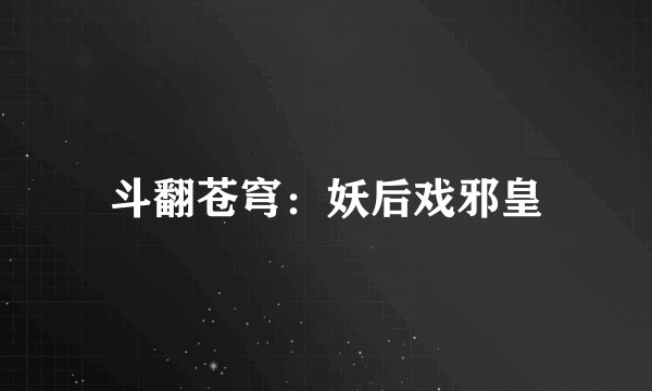 斗翻苍穹:妖后戏邪皇
