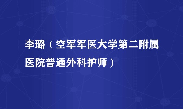 李璐（空军军医大学第二附属医院普通外科护师）