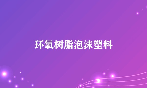 环氧树脂泡沫塑料