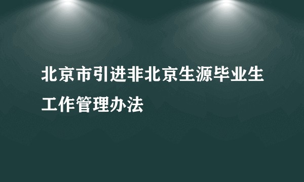 北京市引进非北京生源毕业生工作管理办法