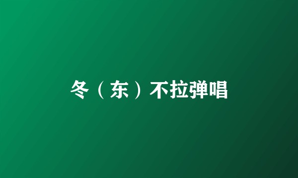 冬（东）不拉弹唱