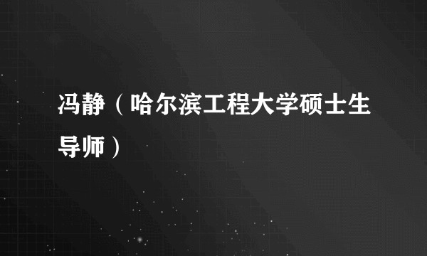 冯静（哈尔滨工程大学硕士生导师）