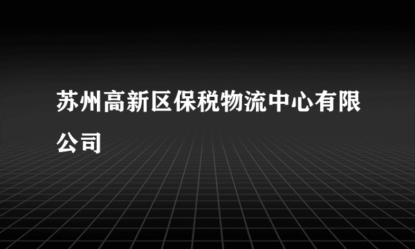 苏州高新区保税物流中心有限公司