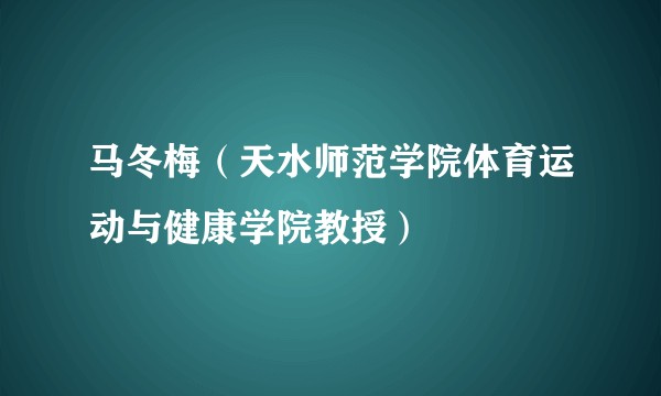 马冬梅（天水师范学院体育运动与健康学院教授）