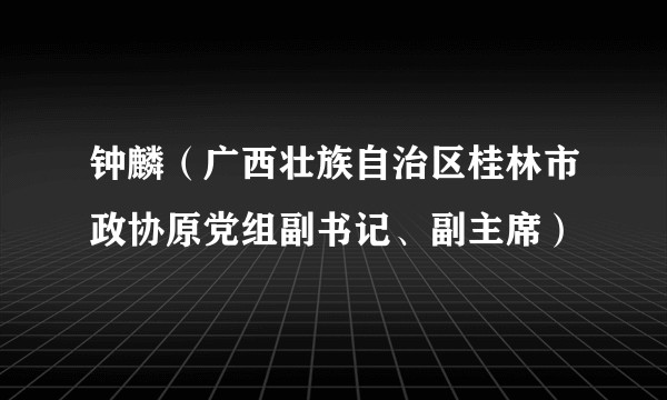 钟麟（广西壮族自治区桂林市政协原党组副书记、副主席）