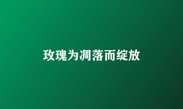 玫瑰为凋落而绽放