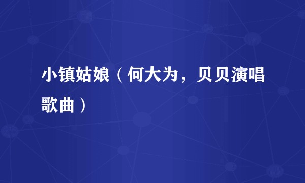 小镇姑娘（何大为，贝贝演唱歌曲）