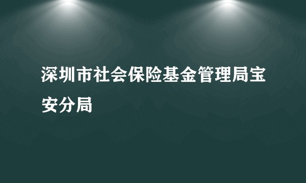深圳市社会保险基金管理局宝安分局