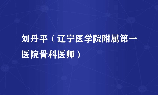 刘丹平（辽宁医学院附属第一医院骨科医师）