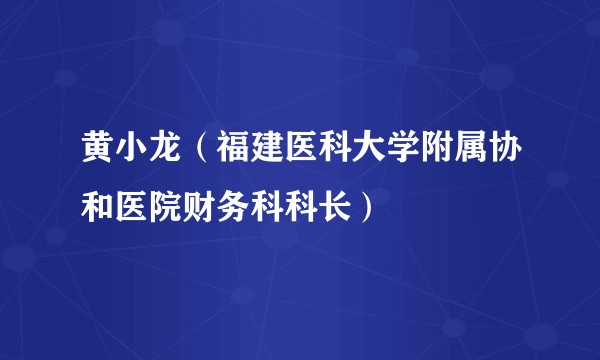 黄小龙（福建医科大学附属协和医院财务科科长）