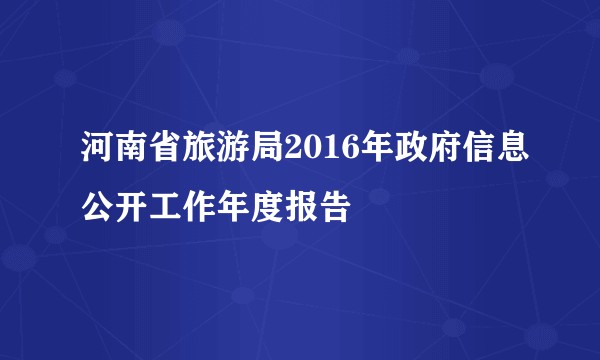 河南省旅游局2016年政府信息公开工作年度报告