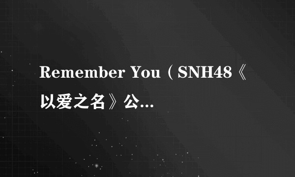 Remember You（SNH48《以爱之名》公演Encore曲目）