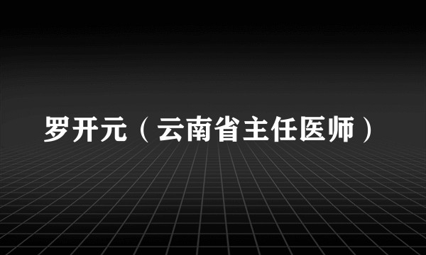 罗开元（云南省主任医师）
