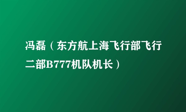 冯磊（东方航上海飞行部飞行二部B777机队机长）