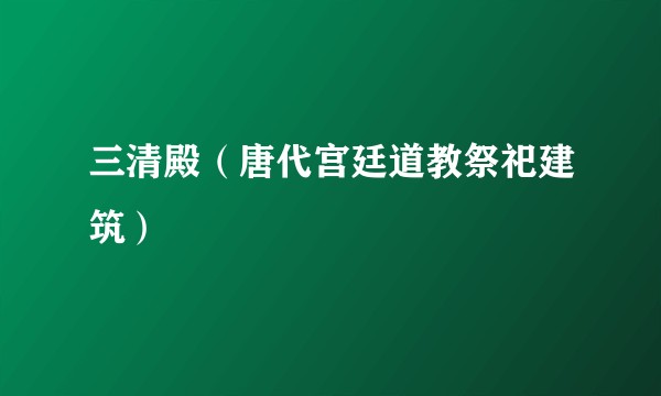 三清殿（唐代宫廷道教祭祀建筑）