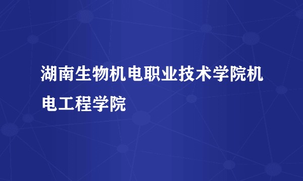 湖南生物机电职业技术学院机电工程学院
