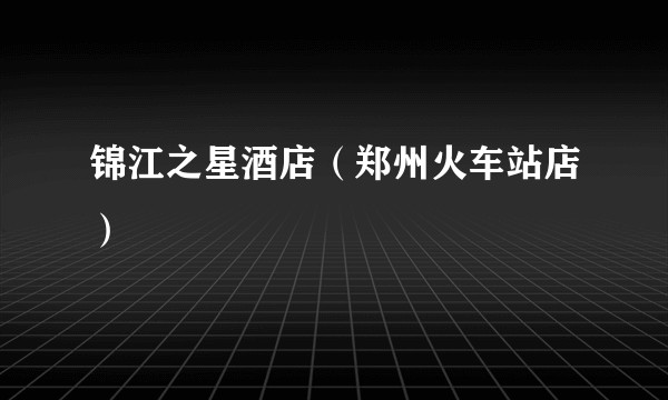 锦江之星酒店（郑州火车站店）