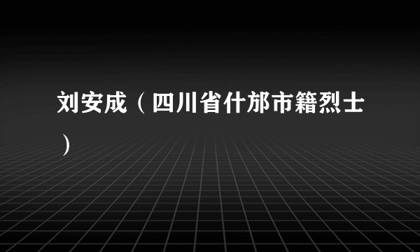 刘安成（四川省什邡市籍烈士）