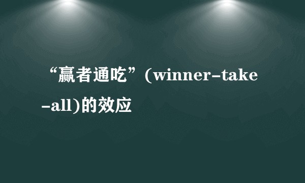 “赢者通吃”(winner-take-all)的效应