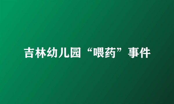 吉林幼儿园“喂药”事件