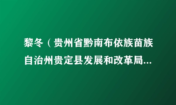 黎冬（贵州省黔南布依族苗族自治州贵定县发展和改革局党组书记、局长、县科技局局长）