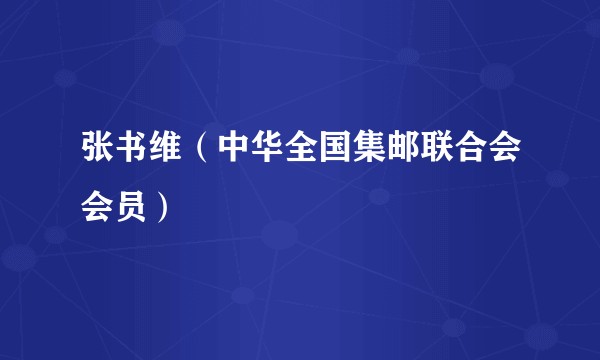 张书维（中华全国集邮联合会会员）