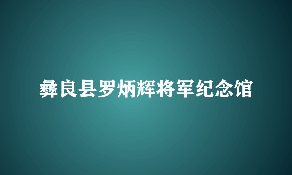 彝良县罗炳辉将军纪念馆