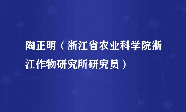 陶正明（浙江省农业科学院浙江作物研究所研究员）