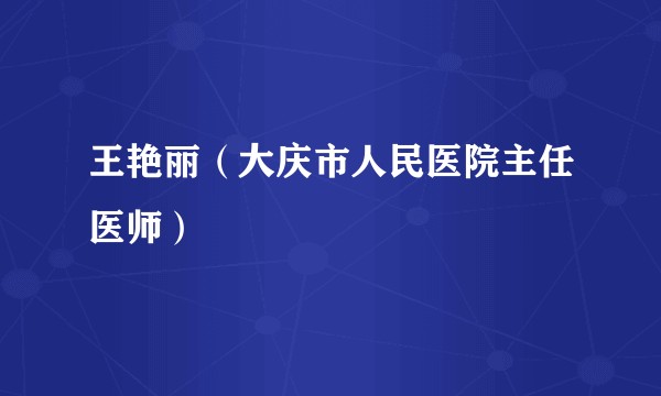 王艳丽(大庆市人民医院主任医师)
