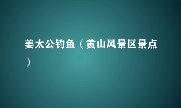 姜太公钓鱼（黄山风景区景点）